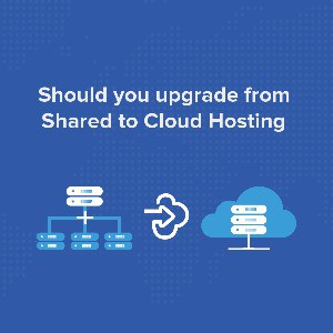 Should You Upgrade From Shared To Cloud Hosting