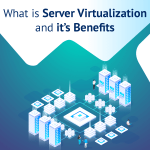 What is Server Virtualization? What Are Its Benefits